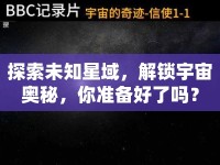 探索未知星域，解鎖宇宙奧秘，你準(zhǔn)備好了嗎？