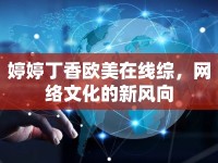 婷婷丁香歐美在線綜，網(wǎng)絡(luò)文化的新風(fēng)向
