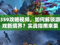 359攻略視頻，如何解鎖游戲新境界？實(shí)戰(zhàn)指南來襲！
