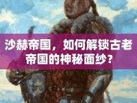 沙赫帝國，如何解鎖古老帝國的神秘面紗？