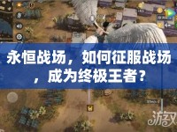 永恒戰(zhàn)場，如何征服戰(zhàn)場，成為終極王者？