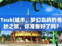 Tsuki城市，夢幻島嶼的奇妙之旅，你準(zhǔn)備好了嗎？