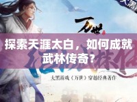 探索天涯太白，如何成就武林傳奇？