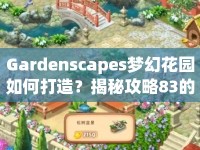 Gardenscapes夢(mèng)幻花園如何打造？揭秘攻略83的秘訣！