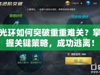 光環(huán)如何突破重重難關？掌握關鍵策略，成功逃離！
