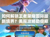 如何解鎖王者榮耀國(guó)際版新境界？美服攻略助你稱霸全場(chǎng)！