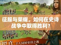 征服與榮耀，如何在史詩戰(zhàn)爭中取得勝利？