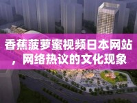 香蕉菠蘿蜜視頻日本網(wǎng)站，網(wǎng)絡(luò)熱議的文化現(xiàn)象