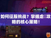 如何征服挑戰(zhàn)？掌握虐襲攻略的核心策略！