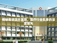 揭秘廊坊藍天醫(yī)院，醫(yī)療行業(yè)亂象的深度曝光