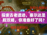 探索古老遺跡，塞爾達(dá)圣殿攻略，你準(zhǔn)備好了嗎？