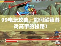 99電玩攻略，如何解鎖游戲高手的秘籍？