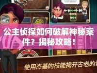 公主偵探如何破解神秘案件？揭秘攻略！