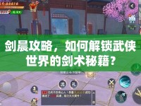 劍晨攻略，如何解鎖武俠世界的劍術(shù)秘籍？