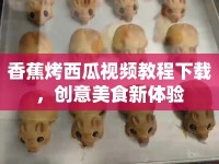 香蕉烤西瓜視頻教程下載，創(chuàng)意美食新體驗(yàn)