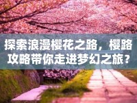 探索浪漫櫻花之路，櫻路攻略帶你走進夢幻之旅？