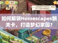 如何解鎖Homescapes新關(guān)卡，打造夢幻家園？