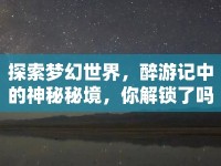探索夢幻世界，醉游記中的神秘秘境，你解鎖了嗎？