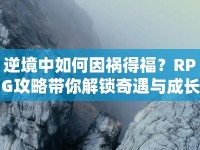 逆境中如何因禍得福？RPG攻略帶你解鎖奇遇與成長(zhǎng)之道！