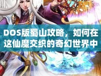 DOS版蜀山攻略，如何在這仙魔交織的奇幻世界中生存？