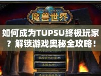 如何成為TUPSU終極玩家？解鎖游戲奧秘全攻略！