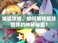 媚狐攻略，如何解鎖狐妖世界的神秘秘密？