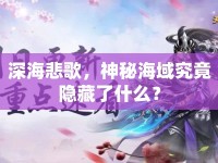 深海悲歌，神秘海域究竟隱藏了什么？