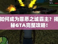 如何成為罪惡之城霸主？揭秘GTA完整攻略！