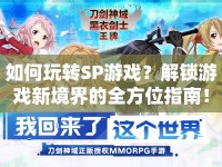 如何玩轉(zhuǎn)SP游戲？解鎖游戲新境界的全方位指南！