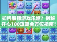 如何解鎖游戲樂趣？揭秘開心180攻略全方位指南！