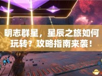 明志群星，星辰之旅如何玩轉(zhuǎn)？攻略指南來襲！