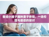 我給小姨子播種妻子參觀(guān)，一場(chǎng)倫理與道德的探討