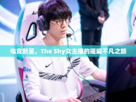 電競(jìng)新星，The Shy女主播的璀璨不凡之旅