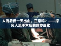 人流后僅一天出血，正常嗎？——探究人流手術(shù)后的微妙變化