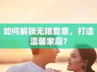 如何解鎖無(wú)限愛意，打造溫馨家庭？