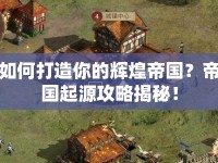 如何打造你的輝煌帝國(guó)？帝國(guó)起源攻略揭秘！
