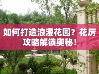 如何打造浪漫花園？花厲攻略解鎖奧秘！