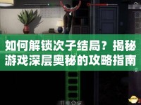 如何解鎖次子結(jié)局？揭秘游戲深層奧秘的攻略指南！