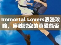 Immortal Lovers浪漫攻略，穿越時空的真愛能否永恒？