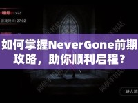 如何掌握NeverGone前期攻略，助你順利啟程？