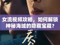 女流視頻攻略，如何解鎖神秘海域的隱藏寶藏？