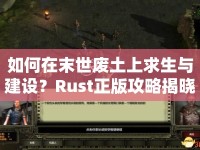 如何在末世廢土上求生與建設(shè)？Rust正版攻略揭曉！