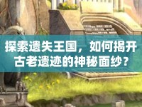 探索遺失王國，如何揭開古老遺跡的神秘面紗？