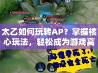 太乙如何玩轉(zhuǎn)AP？掌握核心玩法，輕松成為游戲高手！