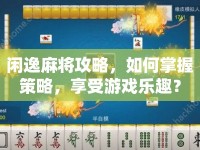 閑逸麻將攻略，如何掌握策略，享受游戲樂趣？