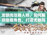 龍狼傳攻略人物，如何解鎖隱藏角色，打造無敵陣容？