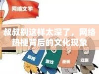 叔叔別這樣太深了，網(wǎng)絡(luò)熱梗背后的文化現(xiàn)象