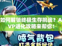 如何解鎖終極生存挑戰(zhàn)？AVP進(jìn)化攻略來幫你！