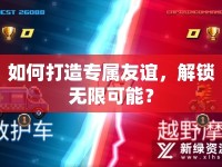 如何打造專屬友誼，解鎖無限可能？