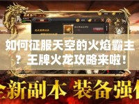 如何征服天空的火焰霸主？王牌火龍攻略來啦！